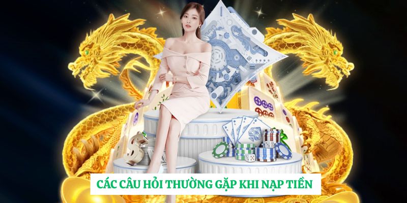 Các câu hỏi thường gặp khi nạp tiền