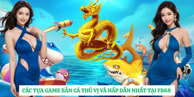 Các tựa game bắn cá thú vị và hấp dẫn nhất tại FB88
