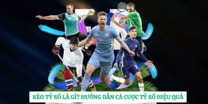 Kèo Tỷ Số Là Gì? Hướng Dẫn Cá Cược Tỷ Số Hiệu Quả