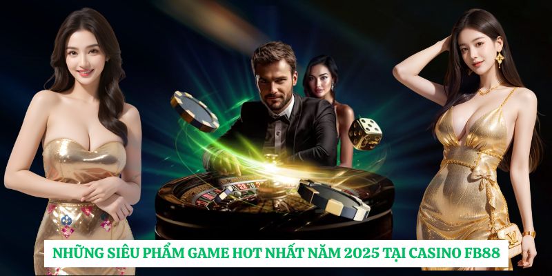 Những siêu phẩm game hot nhất năm 2025 tại casino FB88.
